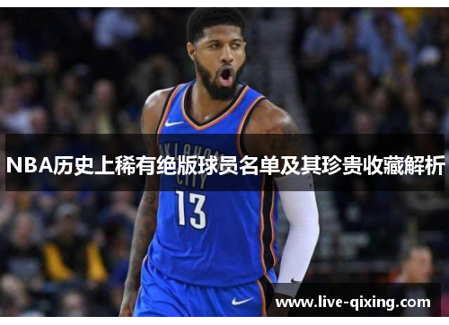 NBA历史上稀有绝版球员名单及其珍贵收藏解析